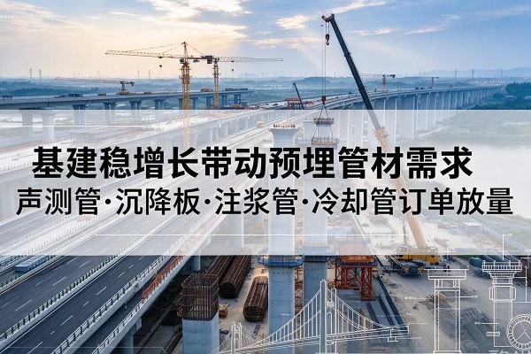 盖州基建稳增长带动预埋监测管材需求，声测管、沉降板、注浆管订单持续放量