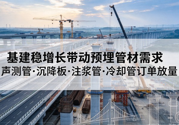 盖州基建稳增长带动预埋监测管材需求，声测管、沉降板、注浆管订单持续放量